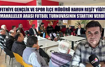 Fethiye Gençlik ve Spor İlçe Müdürü Harun Reşit Yiğit, Mahalleler Arası Futbol Turnuvasının Startını Verdi