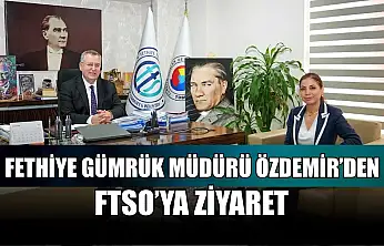 Fethiye Gümrük Müdürü Özdemir'den FTSO'ya ziyaret