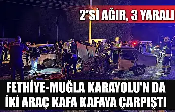 Fethiye-Muğla Karayolu'n da iki araç kafa kafaya çarpıştı: 2'si ağır 3 yaralı
