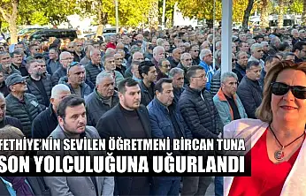 Fethiye'nin sevilen Öğretmeni Bircan Tuna, son yolculuğuna uğurlandı