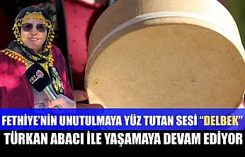 Fethiye'nin unutulmaya yüz tutan sesi 'Delbek', Türkan Abacı ile yaşamaya devam ediyor