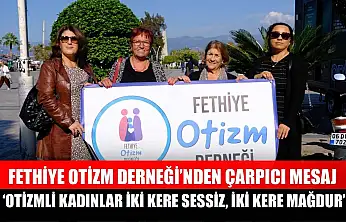 Fethiye Otizm Derneği'nden çarpıcı mesaj: 'Otizmli kadınlar iki kere sessiz, iki kere mağdur'