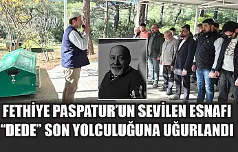 Fethiye Paspatur'un sevilen esnafı 'Dede' son yolculuğuna uğurlandı