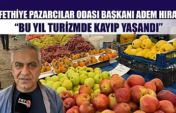 Fethiye Pazarcılar Odası Başkanı Adem Hıra: 'Bu Yıl Turizmde Kayıp Yaşandı'