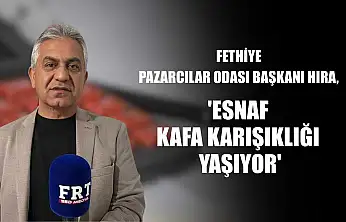 Fethiye Pazarcılar Odası Başkanı Hıra: 'Esnaf kafa karışıklığı yaşıyor'
