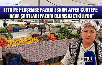 Fethiye Perşembe Pazarı Esnafı Ayfer Göktepe: 'Hava Şartları Pazarı Olumsuz Etkiliyor'