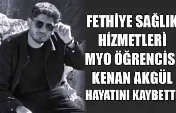 Fethiye Sağlık Hizmetleri MYO öğrencisi Kenan Akgül hayatını kaybetti