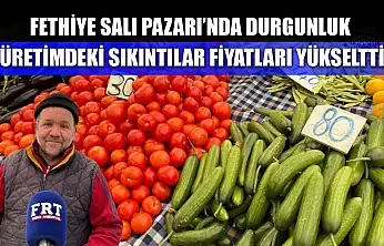 Fethiye Salı Pazarı'nda durgunluk: Üretimdeki sıkıntılar fiyatları yükseltti