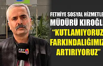 Fethiye Sosyal Hizmetler Müdürü Kıroğlu, 'Kutlamıyoruz, Farkındalığımızı Artırıyoruz'