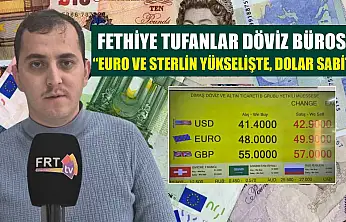 Fethiye Tufanlar Döviz Bürosu, 'Euro ve sterlin yükselişte, dolar sabit'