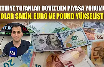 Fethiye Tufanlar Döviz'den piyasa yorumu: Dolar sakin, euro ve pound yükselişte
