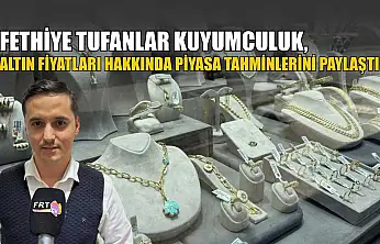 Fethiye Tufanlar Kuyumculuk, altın fiyatları hakkında piyasa tahminlerini paylaştı