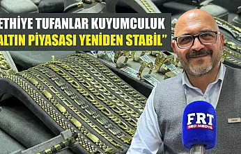 Fethiye Tufanlar Kuyumculuk: 'Altın piyasası yeniden stabil'