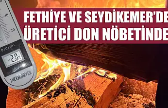 Fethiye ve Seydikemer'de üretici don nöbetinde