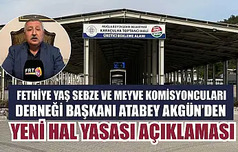 Fethiye Yaş Sebze ve Meyve Komisyoncuları Derneği Başkanı Atabey Akgün'den, Yeni Hal Yasası açıklaması