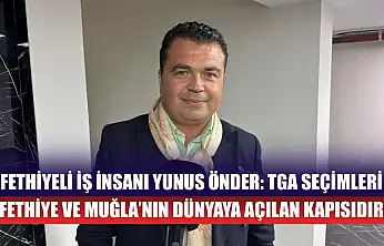 Fethiyeli İş İnsanı Yunus Önder: TGA Seçimleri Fethiye ve Muğla'nın Dünyaya Açılan Kapısıdır