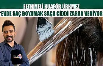 Fethiyeli Kuaför Ürkmez: 'Evde saç boyamak saça ciddi zarar veriyor'