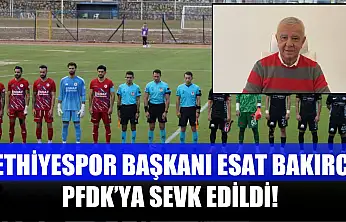 Fethiyespor Başkanı Esat Bakırcı PFDK'ya Sevk Edildi