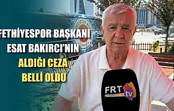 Fethiyespor Başkanı Esat Bakırcı'nın aldığı ceza belli oldu