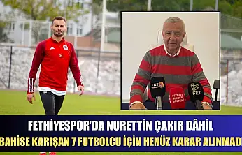 Fethiyespor'da Nurettin Çakır dâhil bahise karışan 7 futbolcu için henüz karar alınmadı