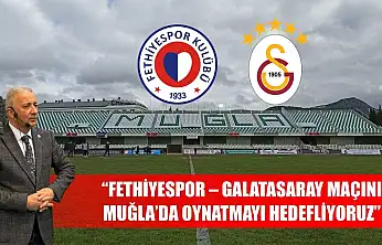 'Fethiyespor – Galatasaray Maçını Muğla'da Oynatmayı Hedefliyoruz'