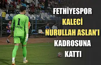 Fethiyespor, Kaleci Nurullah Aslan'ı Kadrosuna Kattı
