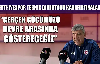 Fethiyespor Teknik Direktörü Karafırtınalar, 'Gerçek Gücümüzü Devre Arasında Göstereceğiz'