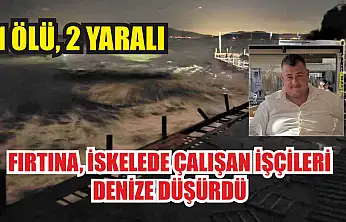 Fırtına, iskelede çalışan işçileri denize düşürdü: 1 ölü, 2 yaralı
