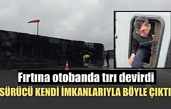 Fırtına otobanda tırı devirdi, sürücü kendi imkanlarıyla böyle çıktı