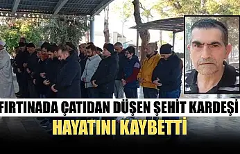 Fırtınada çatıdan düşen şehit kardeşi hayatını kaybetti