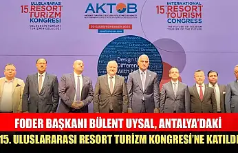 FODER Başkanı Bülent Uysal, Antalya'daki 15. Uluslararası Resort Turizm Kongresi'ne Katıldı