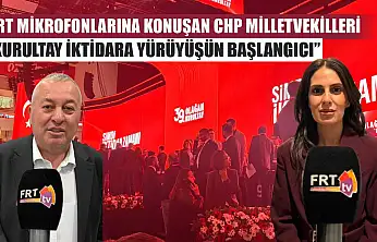 FRT Mikrofonlarına konuşan CHP Milletvekilleri: 'Kurultay İktidara Yürüyüşün Başlangıcı'