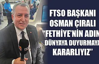 FTSO Başkanı Osman Çıralı, 'Fethiye'nin adını dünyaya duyurmaya kararlıyız'