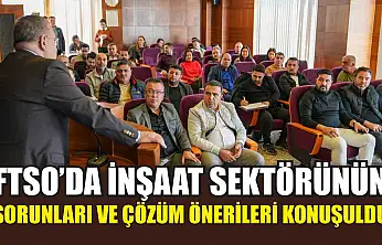 FTSO'da İnşaat Sektörünün Sorunları ve Çözüm Önerileri Konuşuldu
