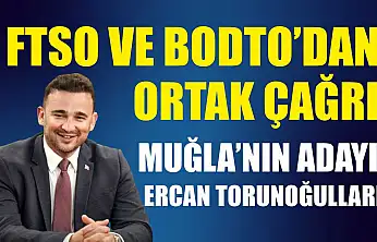 FTSO ve BODTO'dan ortak çağrı: Muğla'nın adayı Ercan Torunoğulları