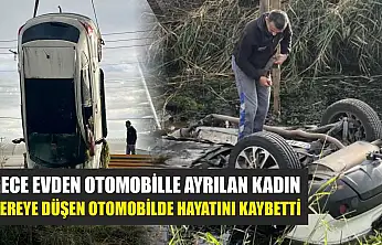 Gece evden otomobille ayrılan kadın, dereye düşen otomobilde hayatını kaybetti