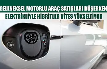 Geleneksel motorlu araç satışları düşerken, elektrikliyle hibritler vites yükseltiyor
