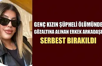 Genç kızın şüpheli ölümünde gözaltına alınan erkek arkadaşı serbest bırakıldı