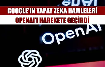 Google'ın yapay zeka hamleleri OpenAI'ı harekete geçirdi