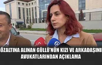 Gözaltına alınan Güllü'nün kızı ve arkadaşının avukatlarından açıklama