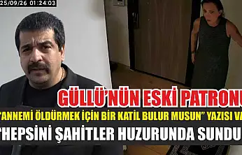 Güllü'nün eski patronu: 'Annemi öldürmek için bir katil bulur musun' yazısı var, hepsini şahitler huzurunda sunduk'