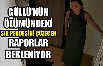 Güllü'nün ölümündeki sır perdesini çözecek raporlar bekleniyor