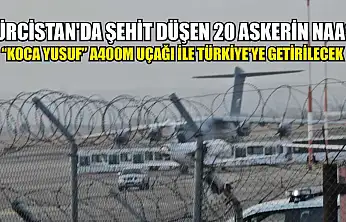 Gürcistan'da şehit düşen 20 askerin naaşı 'Koca Yusuf' A400M uçağı ile Türkiye'ye getirilecek