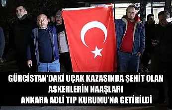 Gürcistan'daki uçak kazasında şehit olan askerlerin naaşları Ankara Adli Tıp Kurumu'na getirildi