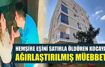 Hemşire eşini satırla öldüren kocaya ağırlaştırılmış müebbet