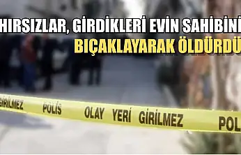Hırsızlar, girdikleri evin sahibini bıçaklayarak öldürdü