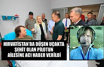 Hırvatistan'da düşen uçakta şehit olan pilotun ailesine acı haber verildi