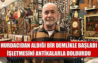 Hurdacıdan aldığı bir demlikle başladı, işletmesini antikalarla doldurdu