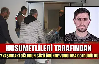 Husumetlileri tarafından, 7 yaşındaki oğlunun gözü önünde vurularak öldürüldü