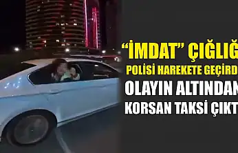 'İmdat' çığlığı polisi harekete geçirdi, olayın altından korsan taksi çıktı